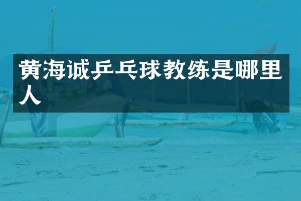 黄海诚乒乓球教练是哪里人