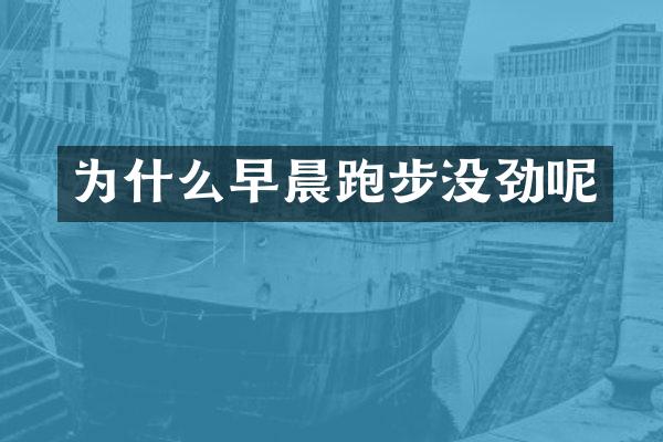 为什么早晨跑步没劲呢