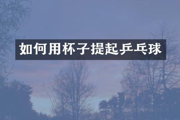 如何用杯子提起乒乓球