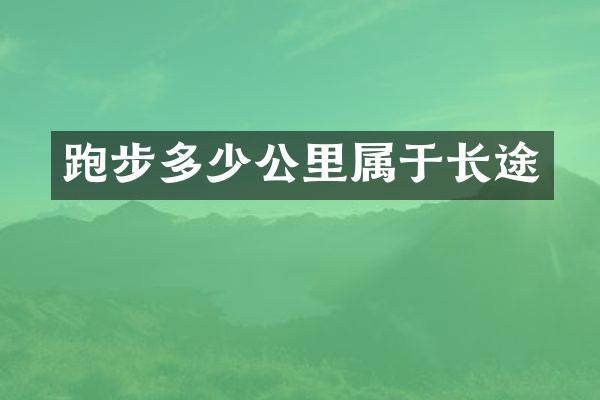 跑步多少公里属于长途