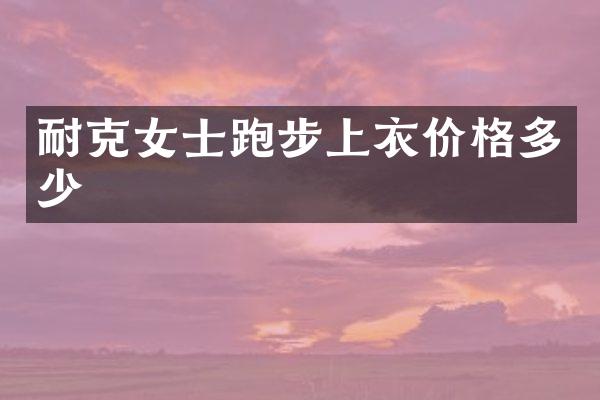 耐克女士跑步上衣价格多少
