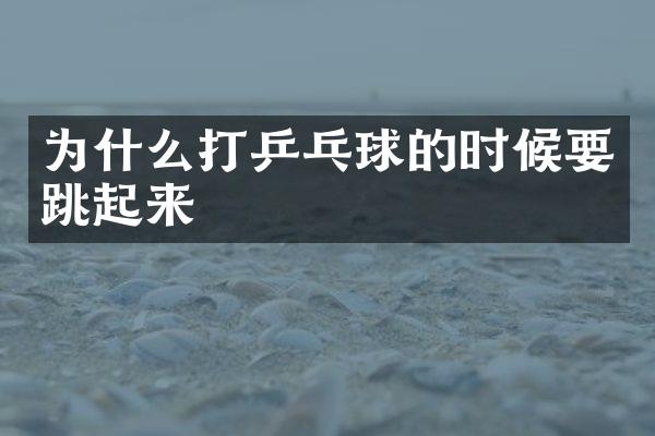 为什么打乒乓球的时候要跳起来