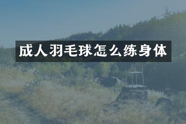 成人羽毛球怎么练身体