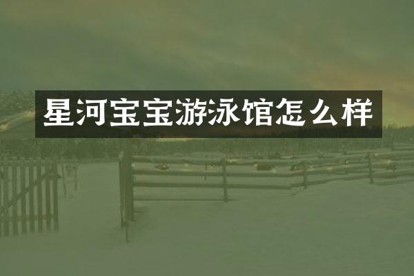 星河宝宝游泳馆怎么样