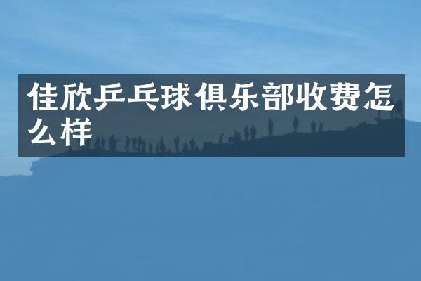 佳欣乒乓球俱乐部收费怎么样