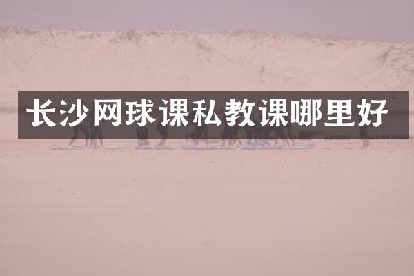 长沙网球课私教课哪里好