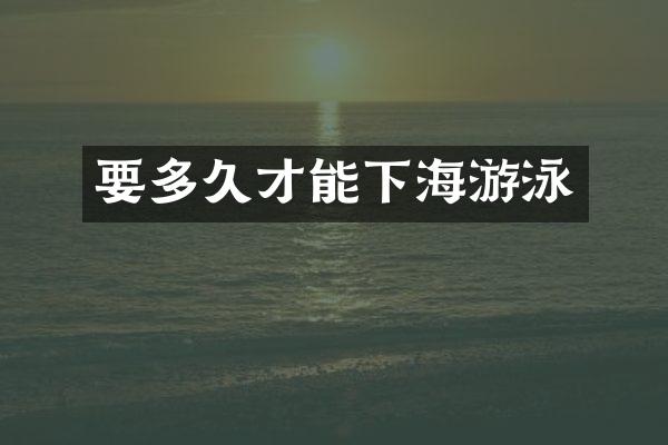 要多久才能下海游泳