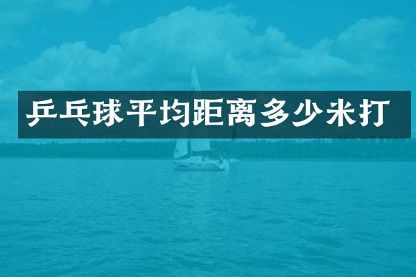 乒乓球平均距离多少米打