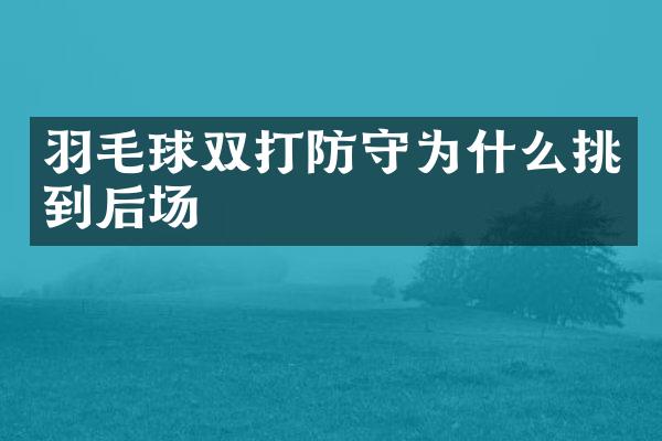 羽毛球双打防守为什么挑到后场
