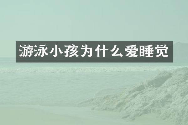 游泳小孩为什么爱睡觉