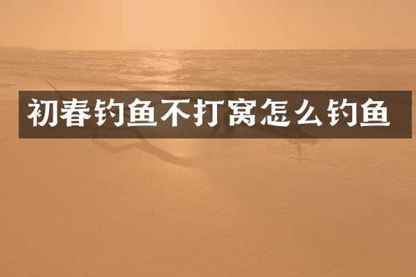 初春钓鱼不打窝怎么钓鱼