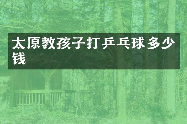 太原教孩子打乒乓球多少钱