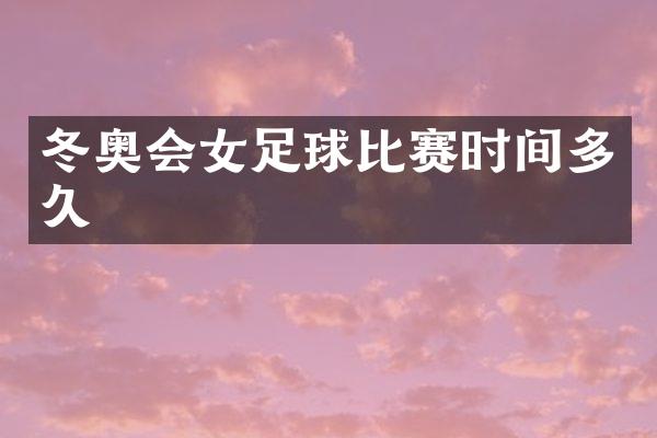 冬奥会女足球比赛时间多久