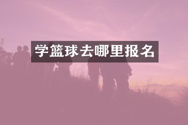 学篮球去哪里报名
