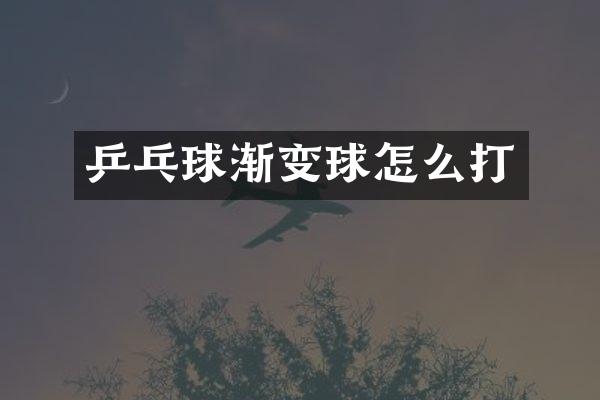 乒乓球渐变球怎么打