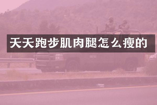 天天跑步肌肉腿怎么瘦的