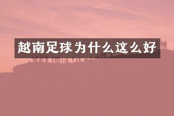 越南足球为什么这么好