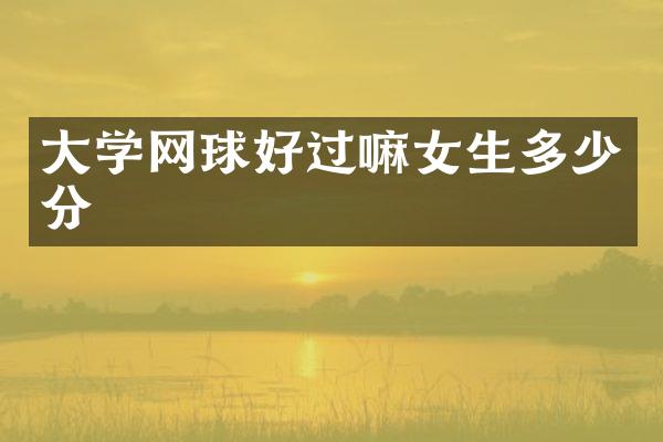 大学网球好过嘛女生多少分
