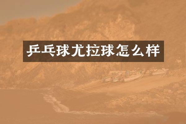乒乓球尤拉球怎么样