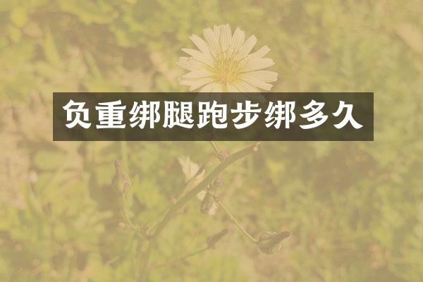 负重绑腿跑步绑多久
