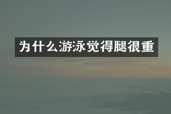 为什么游泳觉得腿很重