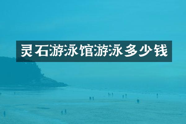 灵石游泳馆游泳多少钱