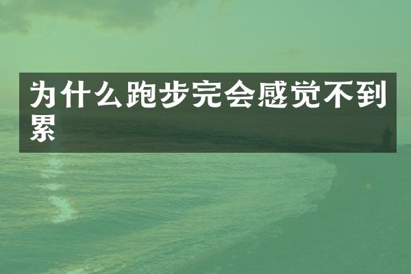 为什么跑步完会感觉不到累