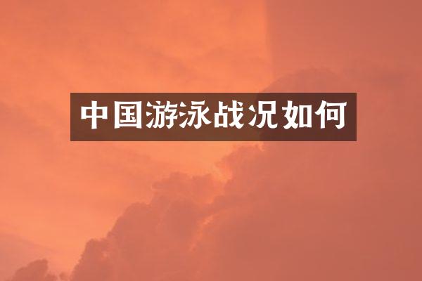 中国游泳战况如何
