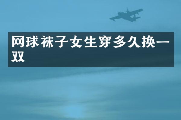 网球袜子女生穿多久换一双