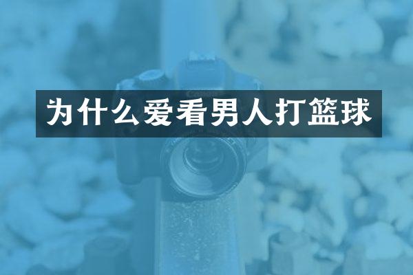 为什么爱看男人打篮球