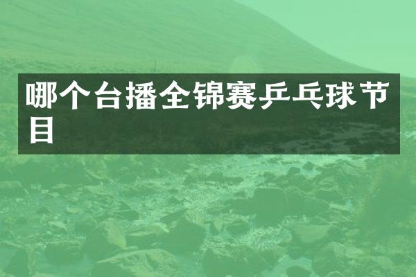 哪个台播全锦赛乒乓球节目