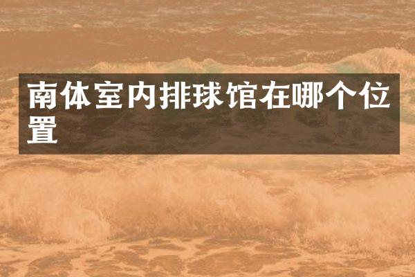 南体室内排球馆在哪个位置