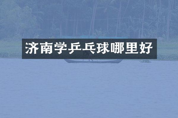 济南学乒乓球哪里好