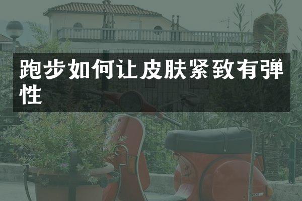 跑步如何让皮肤紧致有弹性