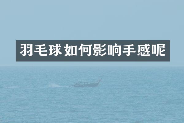 羽毛球如何影响手感呢
