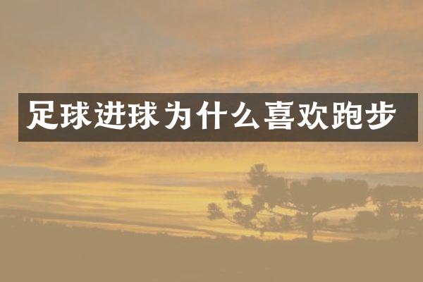 足球进球为什么喜欢跑步