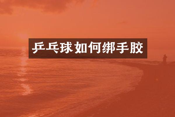 乒乓球如何绑手胶