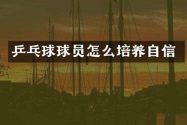 乒乓球球员怎么培养自信