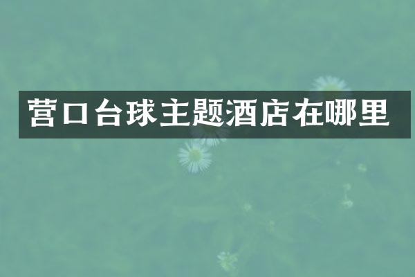 营口台球主题酒店在哪里