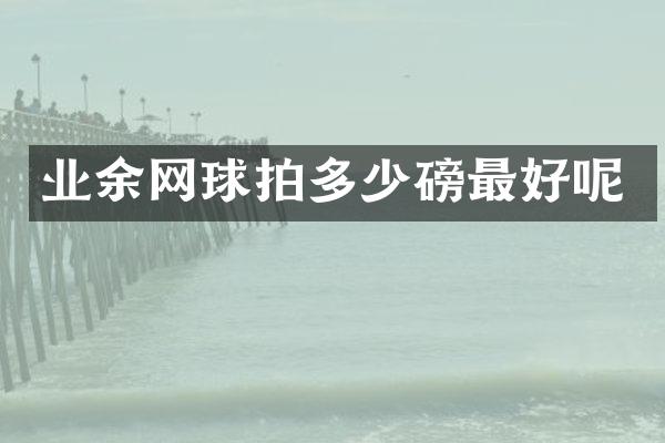 业余网球拍多少磅最好呢