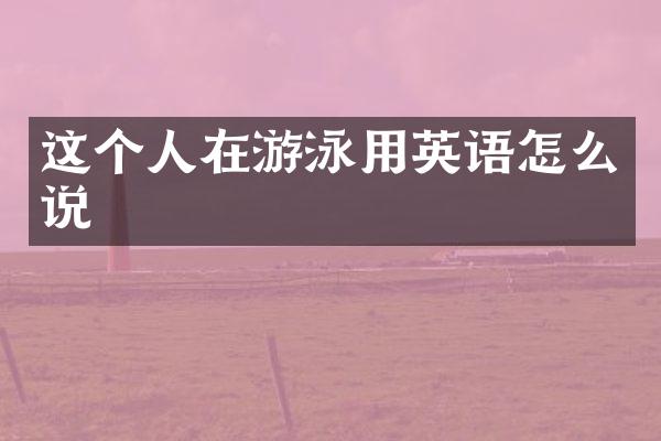 这个人在游泳用英语怎么说