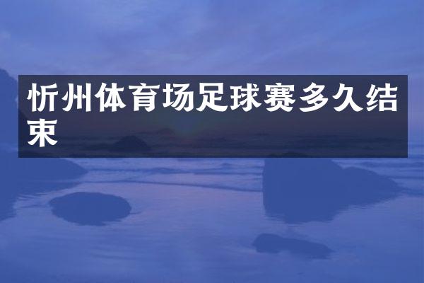 忻州体育场足球赛多久结束