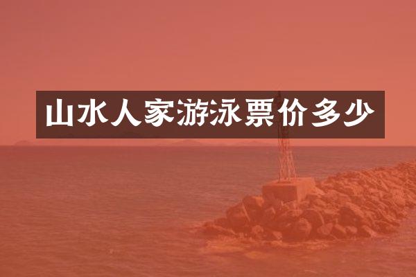 山水人家游泳票价多少