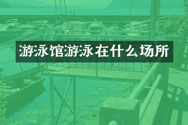 游泳馆游泳在什么场所