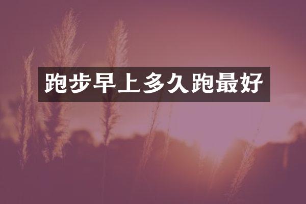 跑步早上多久跑最好