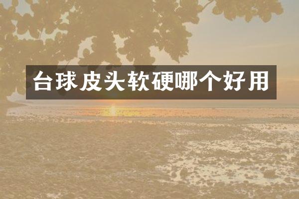 台球皮头软硬哪个好用