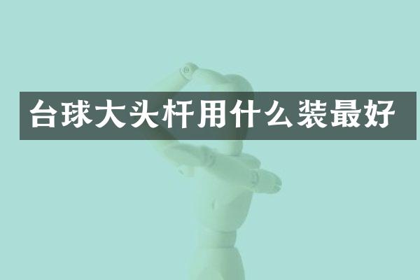 台球大头杆用什么装最好