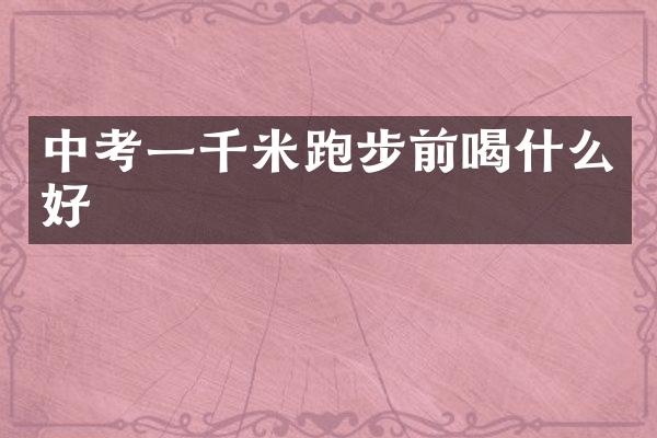 中考一千米跑步前喝什么好