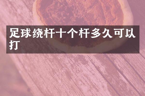 足球绕杆十个杆多久可以打