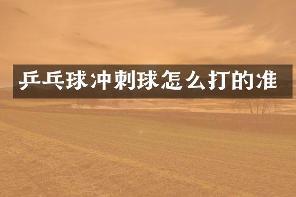 乒乓球冲刺球怎么打的准